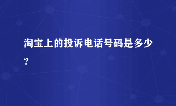 淘宝上的投诉电话号码是多少？