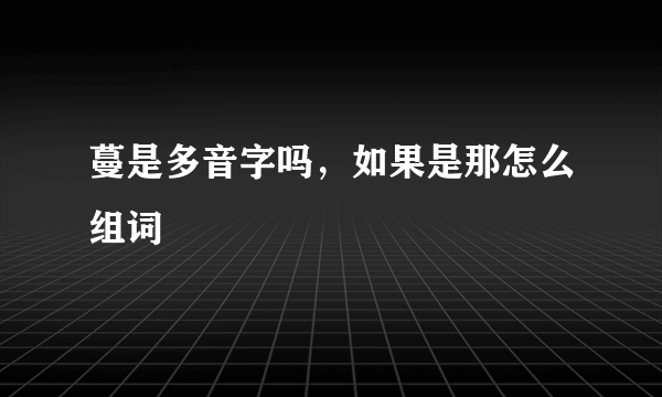 蔓是多音字吗，如果是那怎么组词