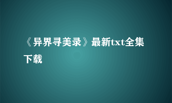 《异界寻美录》最新txt全集下载