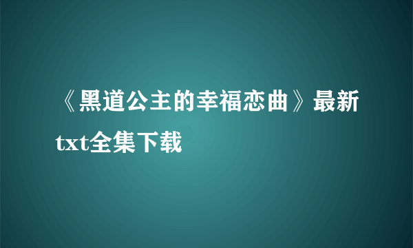 《黑道公主的幸福恋曲》最新txt全集下载