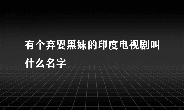 有个弃婴黑妹的印度电视剧叫什么名字