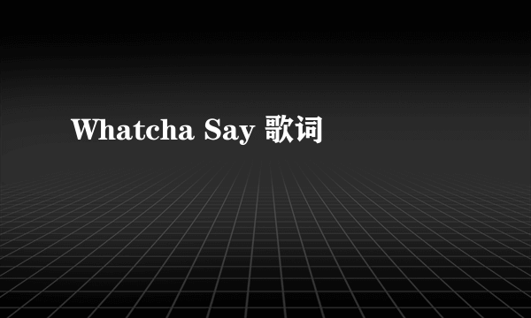 Whatcha Say 歌词