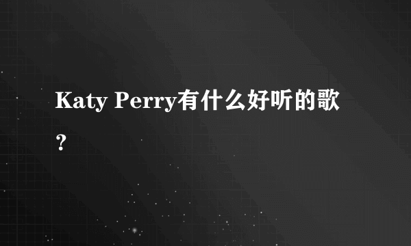 Katy Perry有什么好听的歌？