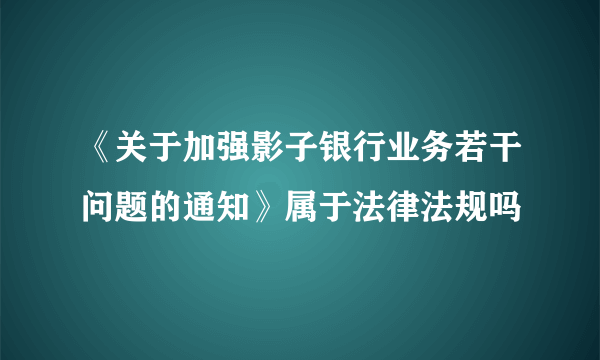 《关于加强影子银行业务若干问题的通知》属于法律法规吗