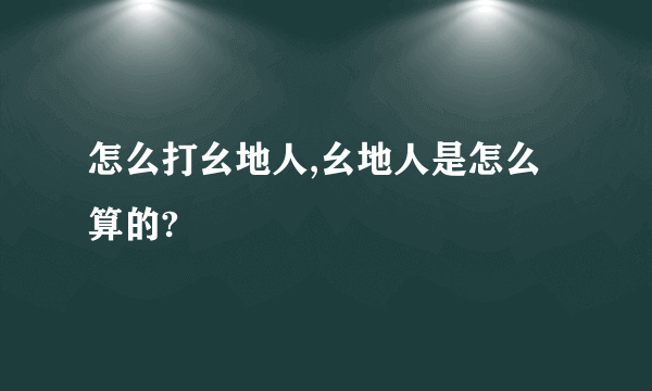 怎么打幺地人,幺地人是怎么算的?