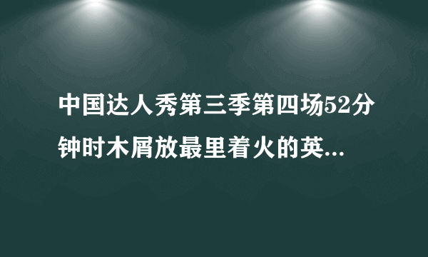 中国达人秀第三季第四场52分钟时木屑放最里着火的英文歌是？？？