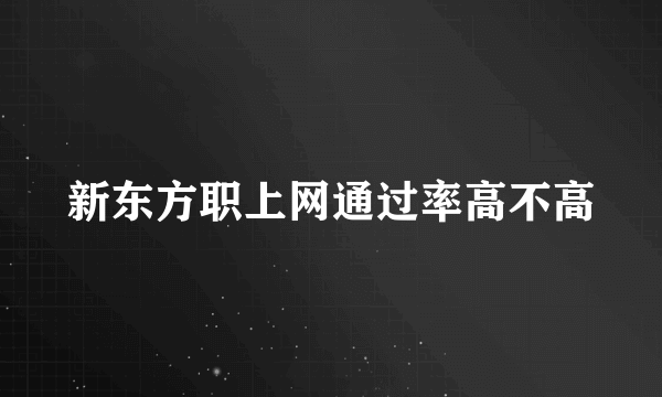 新东方职上网通过率高不高