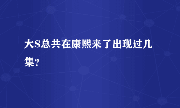 大S总共在康熙来了出现过几集？