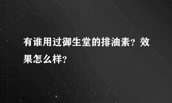 有谁用过御生堂的排油素？效果怎么样？