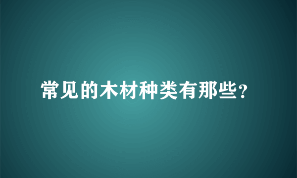 常见的木材种类有那些？