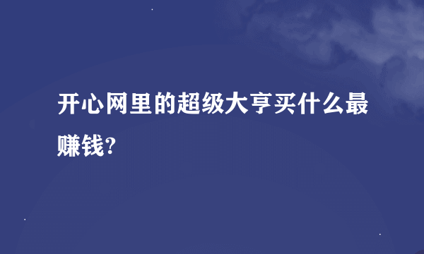 开心网里的超级大亨买什么最赚钱?