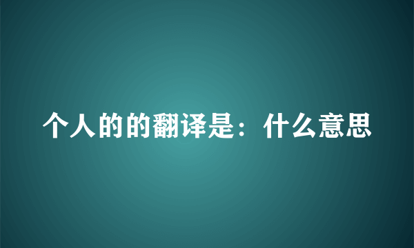 个人的的翻译是：什么意思