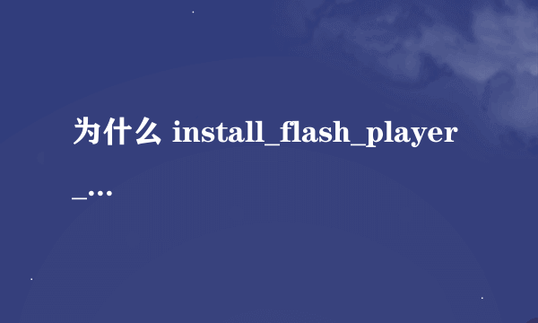 为什么 install_flash_player_10_active_x安装不了？急死了！