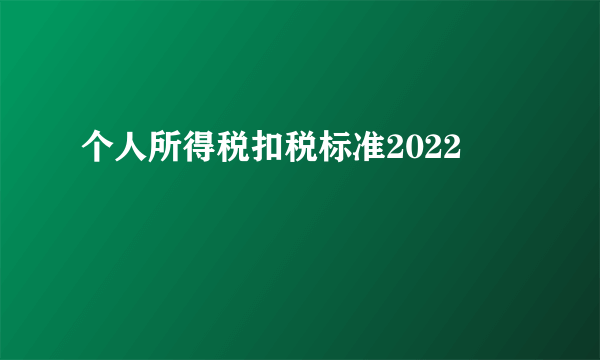 个人所得税扣税标准2022