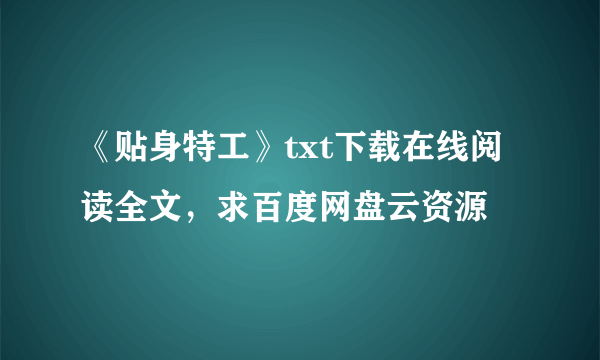 《贴身特工》txt下载在线阅读全文，求百度网盘云资源