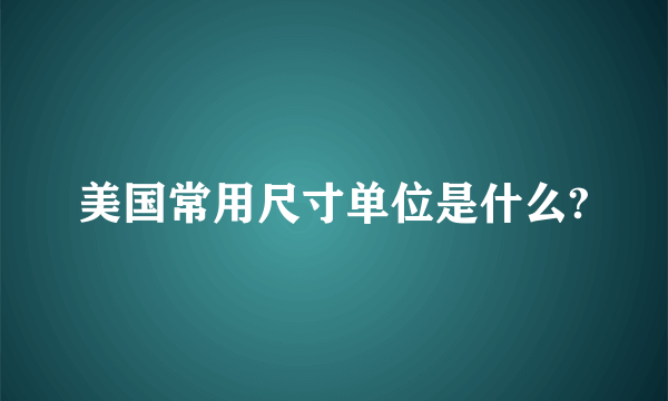 美国常用尺寸单位是什么?