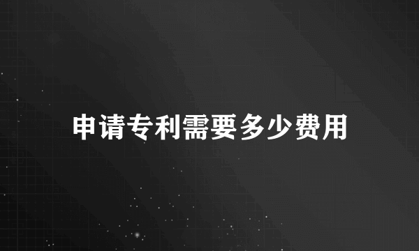 申请专利需要多少费用