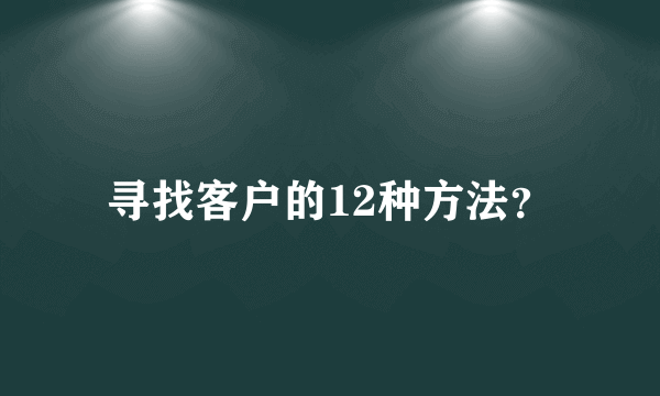 寻找客户的12种方法？