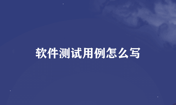 软件测试用例怎么写