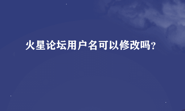 火星论坛用户名可以修改吗？