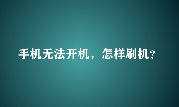 手机无法开机，怎样刷机？