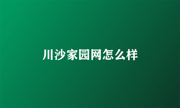 川沙家园网怎么样