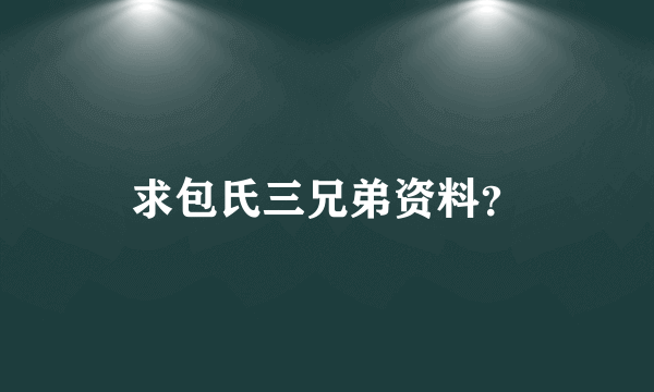 求包氏三兄弟资料？