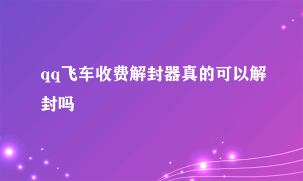 qq飞车收费解封器真的可以解封吗