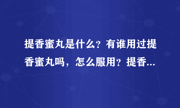 提香蜜丸是什么？有谁用过提香蜜丸吗，怎么服用？提香蜜丸有副作用吗？好想试一试啊！