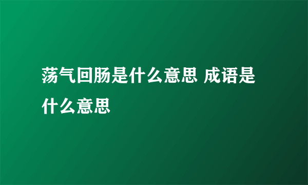 荡气回肠是什么意思 成语是什么意思