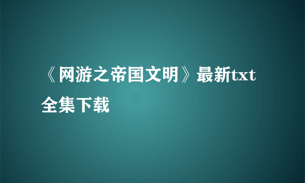 《网游之帝国文明》最新txt全集下载