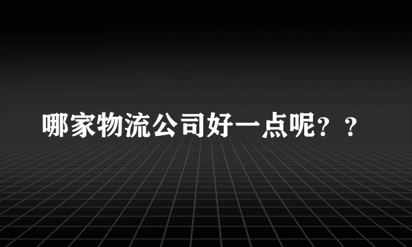 哪家物流公司好一点呢？？