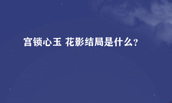 宫锁心玉 花影结局是什么？