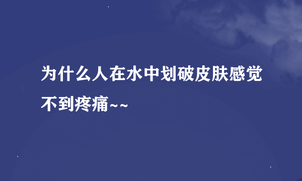 为什么人在水中划破皮肤感觉不到疼痛~~