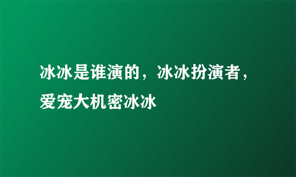 冰冰是谁演的，冰冰扮演者，爱宠大机密冰冰