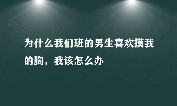 为什么我们班的男生喜欢摸我的胸，我该怎么办