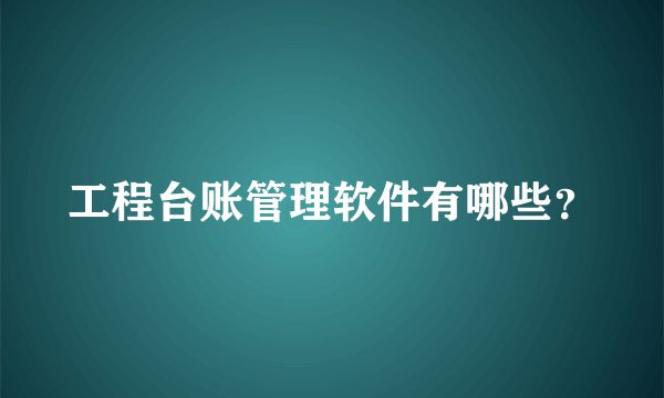 工程台账管理软件有哪些？