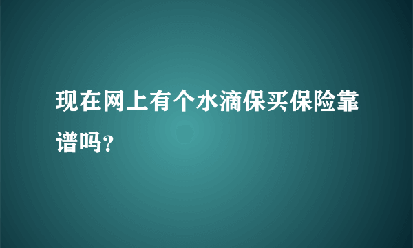 现在网上有个水滴保买保险靠谱吗？