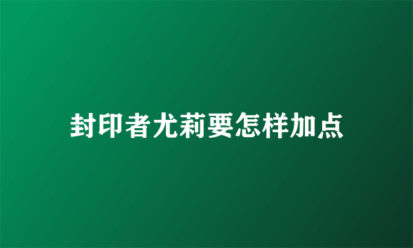 封印者尤莉要怎样加点