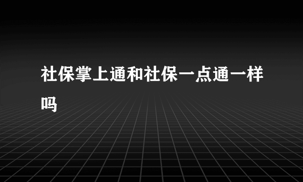 社保掌上通和社保一点通一样吗