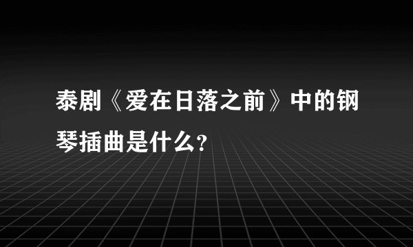 泰剧《爱在日落之前》中的钢琴插曲是什么？