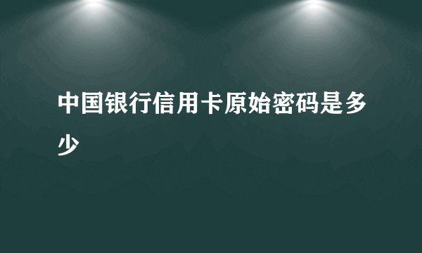 中国银行信用卡原始密码是多少