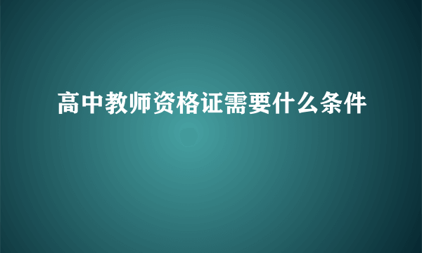 高中教师资格证需要什么条件