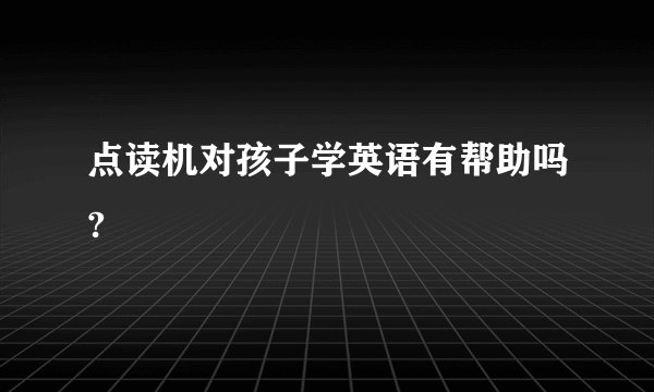 点读机对孩子学英语有帮助吗?