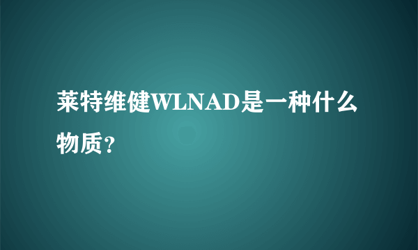 莱特维健WLNAD是一种什么物质？