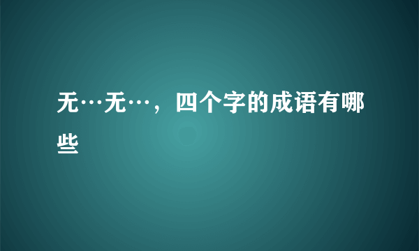 无…无…，四个字的成语有哪些