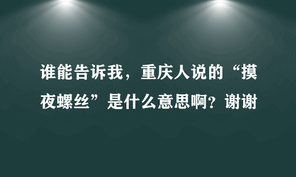 谁能告诉我，重庆人说的“摸夜螺丝”是什么意思啊？谢谢