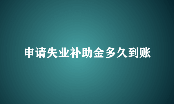 申请失业补助金多久到账