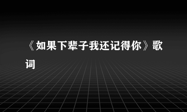 《如果下辈子我还记得你》歌词