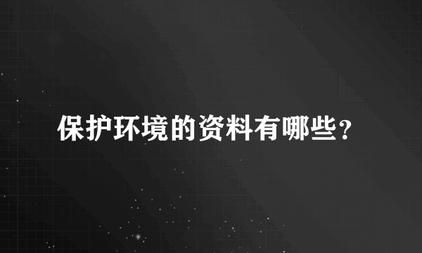 保护环境的资料有哪些？